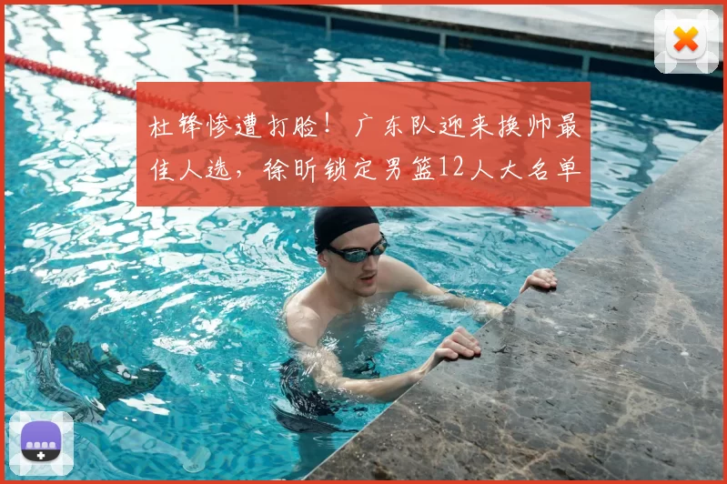 杜锋惨遭打脸！广东队迎来换帅最佳人选，徐昕锁定男篮12人大名单_焦泊_郭士强_广州