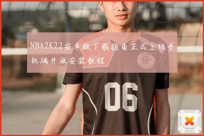 NBA2K22安卓版下载指南正式上线手机端开放安装教程