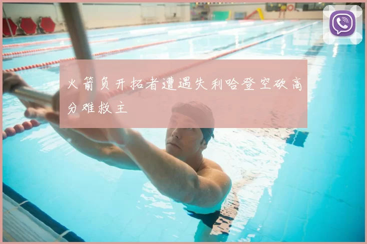 火箭负开拓者遭遇失利哈登空砍高分难救主