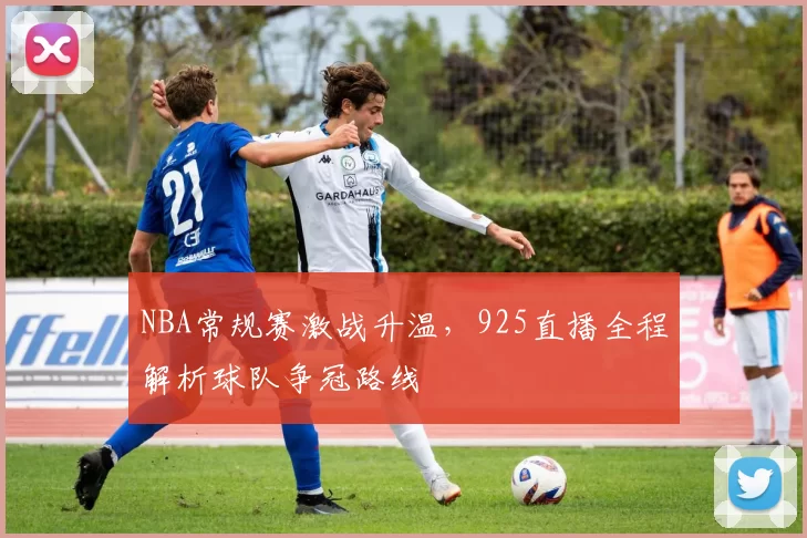NBA常规赛激战升温，925直播全程解析球队争冠路线