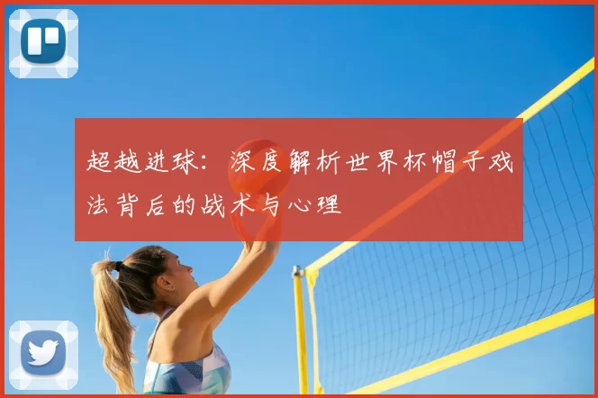 超越进球：深度解析世界杯帽子戏法背后的战术与心理