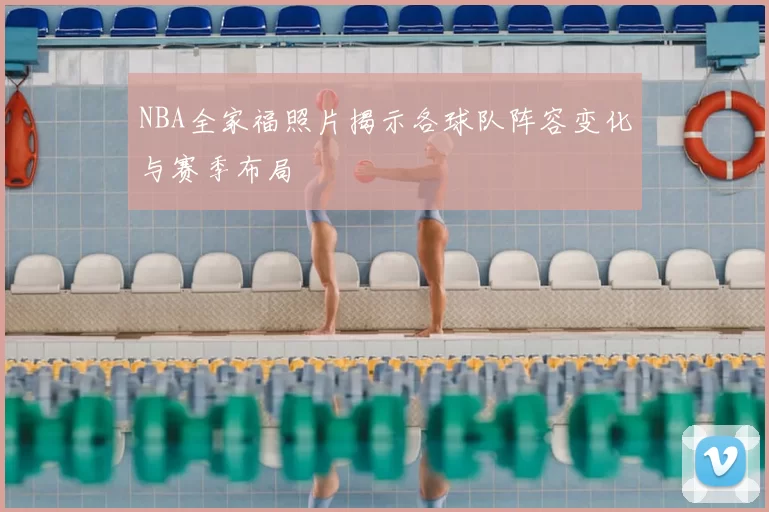 NBA全家福照片揭示各球队阵容变化与赛季布局