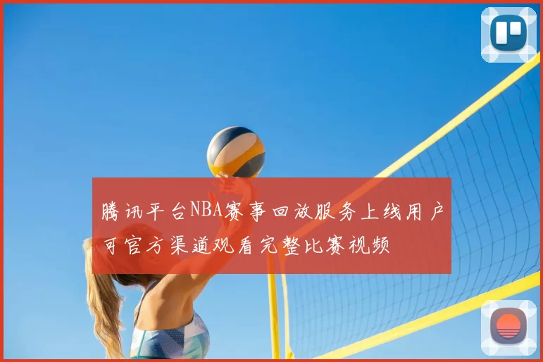 腾讯平台NBA赛事回放服务上线用户可官方渠道观看完整比赛视频