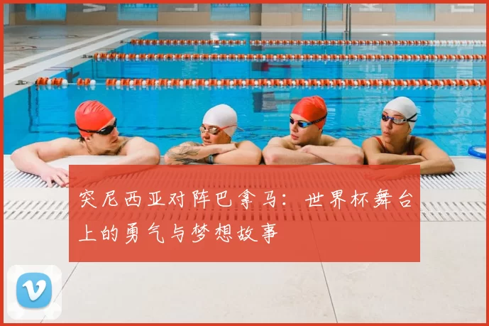 突尼西亚对阵巴拿马:世界杯舞台上的勇气与梦想故事
