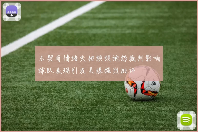 东契奇情绪失控频频抱怨裁判影响球队表现引发美媒强烈批评