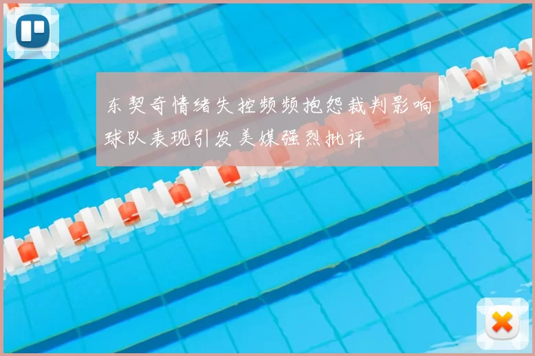 东契奇情绪失控频频抱怨裁判影响球队表现引发美媒强烈批评