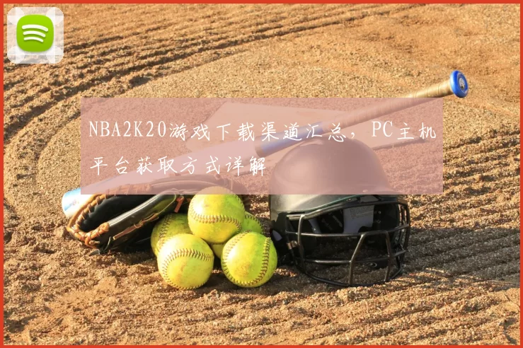 NBA2K20游戏下载渠道汇总,PC主机平台获取方式详解