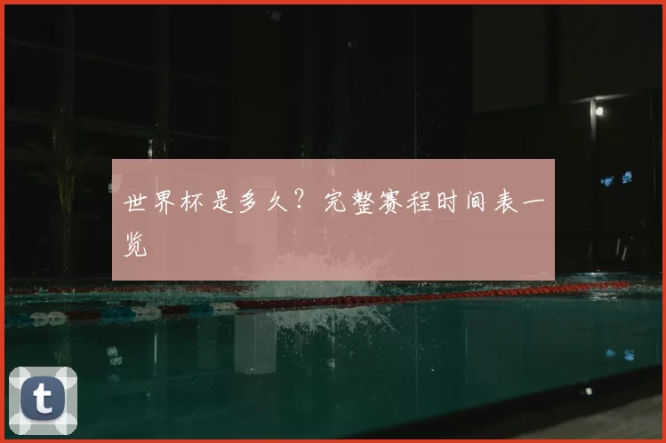 世界杯是多久?完整赛程时间表一览