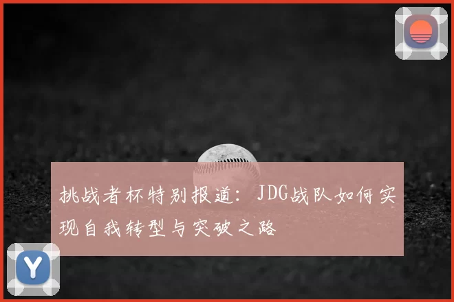 挑战者杯特别报道:JDG战队如何实现自我转型与突破之路