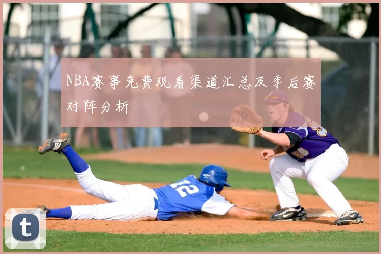 NBA赛事免费观看渠道汇总及季后赛对阵分析