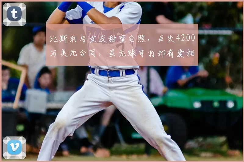 比斯利与女友甜蜜合照,丢失4200万美元合同,虽无球可打却有爱相伴_赛季_活塞_球迷