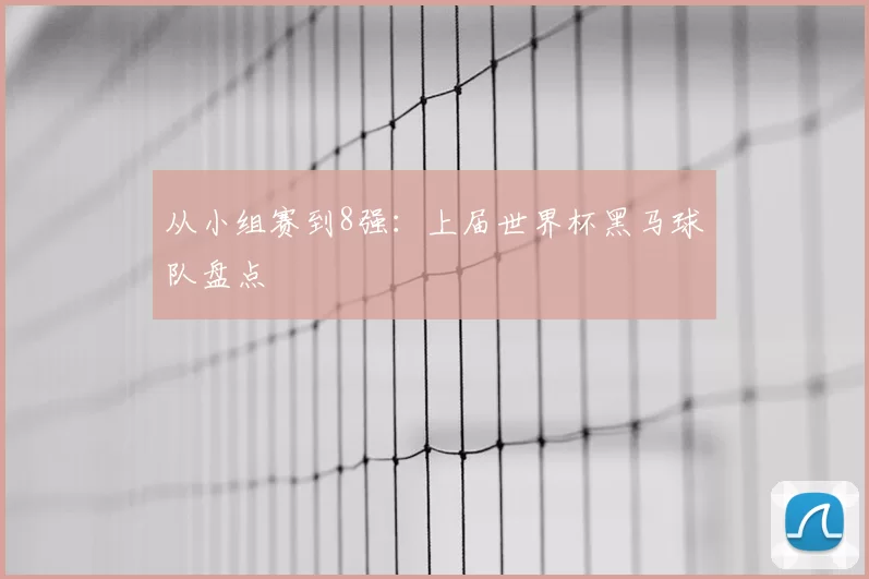 从小组赛到8强:上届世界杯黑马球队盘点
