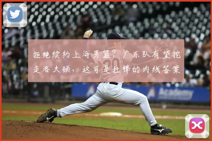 拒绝续约上海男篮?广东队有望挖走洛夫顿,这可是杜锋的内线答案