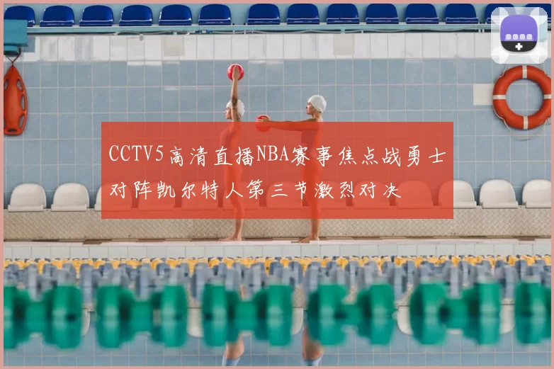 CCTV5高清直播NBA赛事焦点战勇士对阵凯尔特人第三节激烈对决