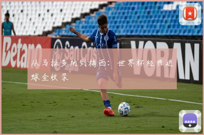 从马拉多纳到梅西：世界杯经典进球全收录