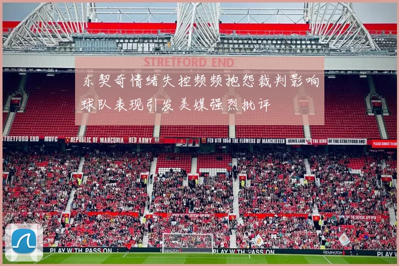 东契奇情绪失控频频抱怨裁判影响球队表现引发美媒强烈批评