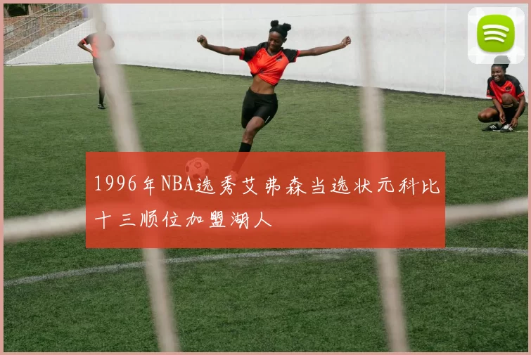 1996年NBA选秀艾弗森当选状元科比十三顺位加盟湖人