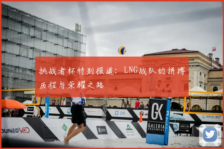 挑战者杯特别报道:LNG战队的拼搏历程与荣耀之路