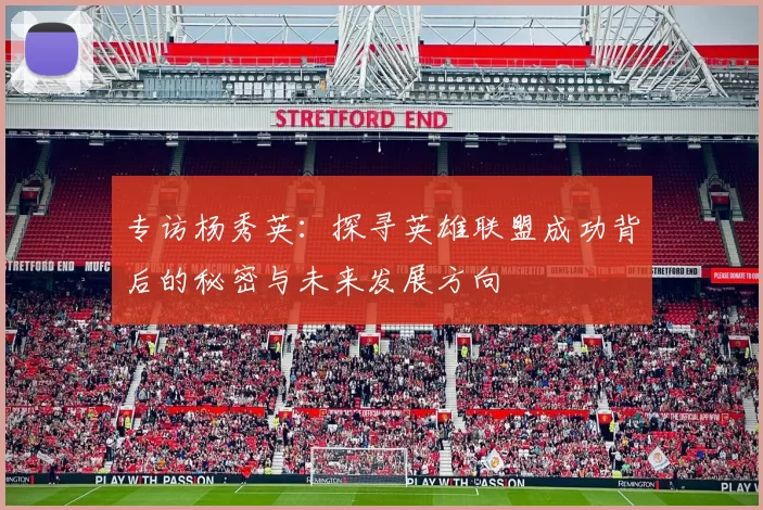 专访杨秀英：探寻英雄联盟成功背后的秘密与未来发展方向
