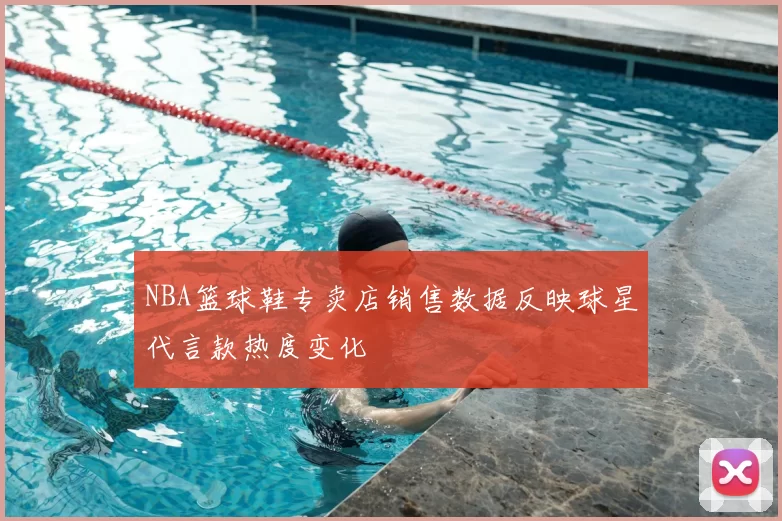 NBA篮球鞋专卖店销售数据反映球星代言款热度变化