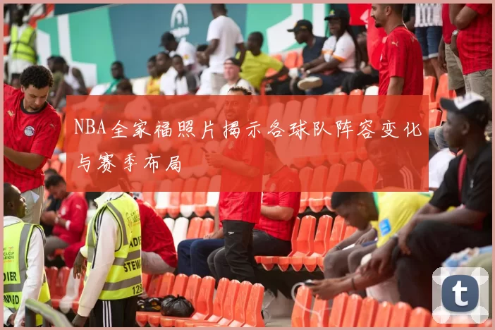 NBA全家福照片揭示各球队阵容变化与赛季布局