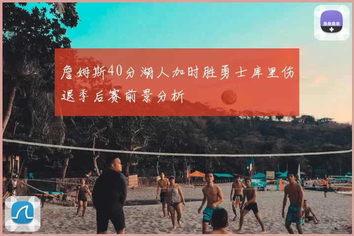 詹姆斯40分湖人加时胜勇士库里伤退季后赛前景分析