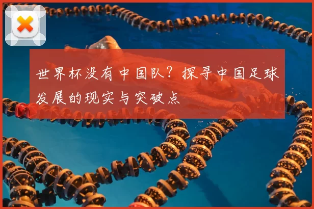 世界杯没有中国队?探寻中国足球发展的现实与突破点