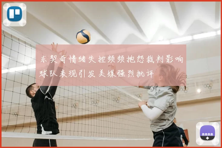 东契奇情绪失控频频抱怨裁判影响球队表现引发美媒强烈批评