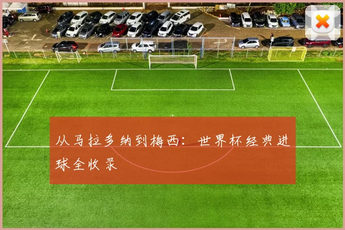 从马拉多纳到梅西：世界杯经典进球全收录