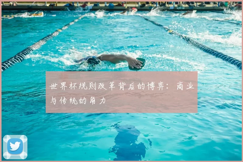 世界杯规则改革背后的博弈:商业与传统的角力