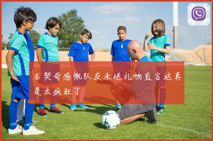 东契奇感慨队友未送礼物直言这真是太疯狂了