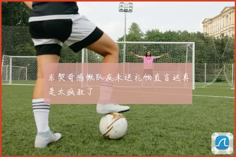 东契奇感慨队友未送礼物直言这真是太疯狂了