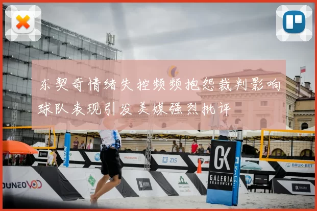 东契奇情绪失控频频抱怨裁判影响球队表现引发美媒强烈批评
