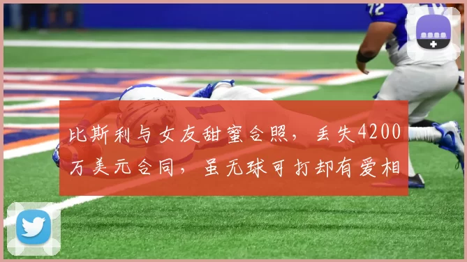 比斯利与女友甜蜜合照,丢失4200万美元合同,虽无球可打却有爱相伴_赛季_活塞_球迷