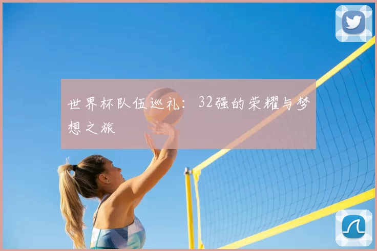 世界杯队伍巡礼:32强的荣耀与梦想之旅