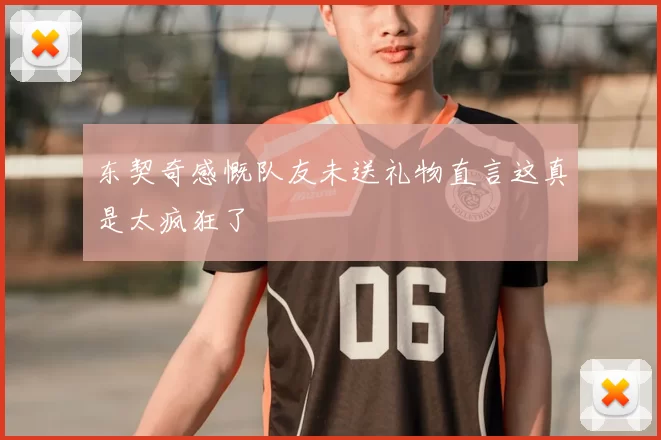 东契奇感慨队友未送礼物直言这真是太疯狂了