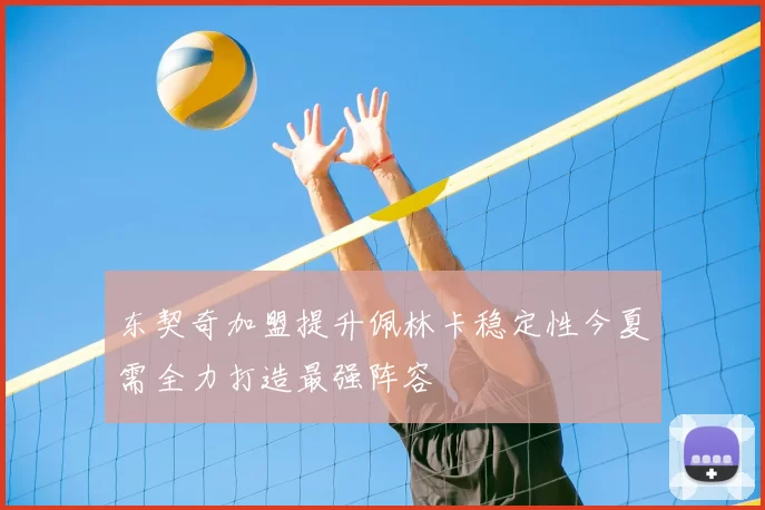 东契奇加盟提升佩林卡稳定性今夏需全力打造最强阵容