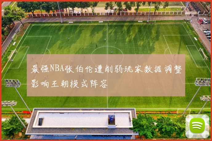 最强NBA张伯伦遭削弱玩家数据调整影响王朝模式阵容