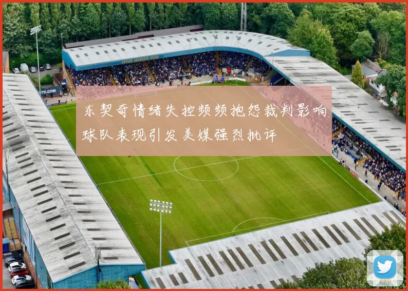 东契奇情绪失控频频抱怨裁判影响球队表现引发美媒强烈批评
