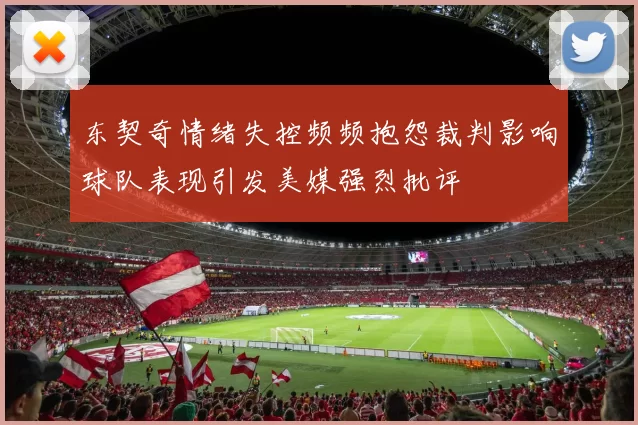 东契奇情绪失控频频抱怨裁判影响球队表现引发美媒强烈批评