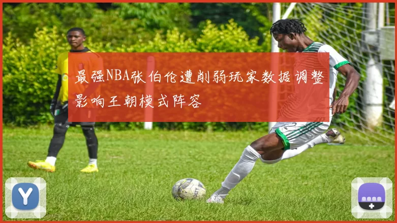 最强NBA张伯伦遭削弱玩家数据调整影响王朝模式阵容