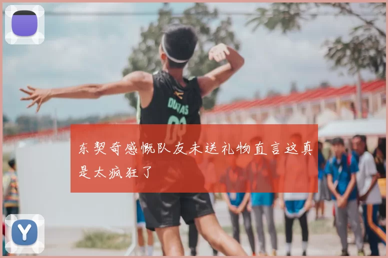 东契奇感慨队友未送礼物直言这真是太疯狂了