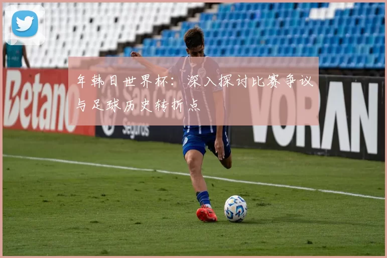年韩日世界杯:深入探讨比赛争议与足球历史转折点