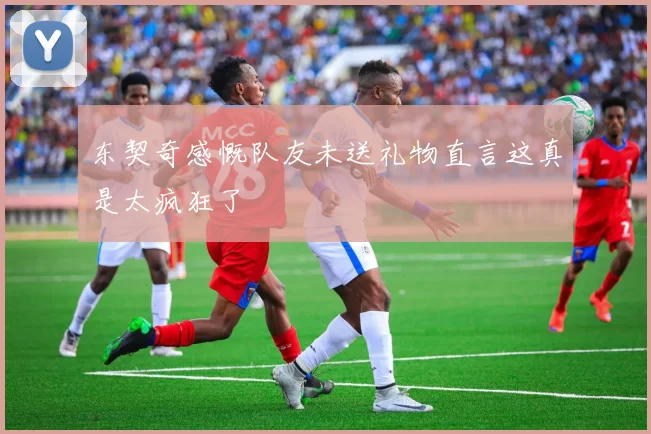 东契奇感慨队友未送礼物直言这真是太疯狂了