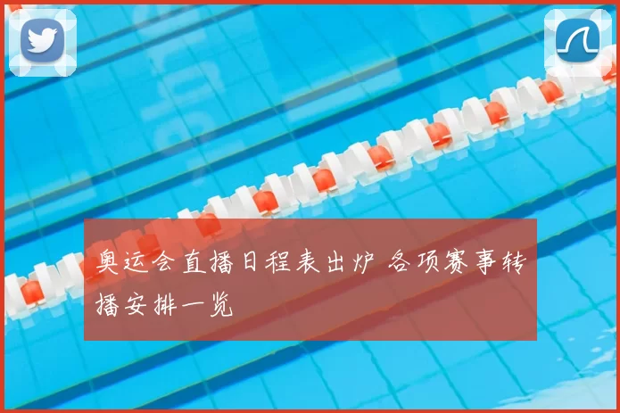 奥运会直播日程表出炉 各项赛事转播安排一览