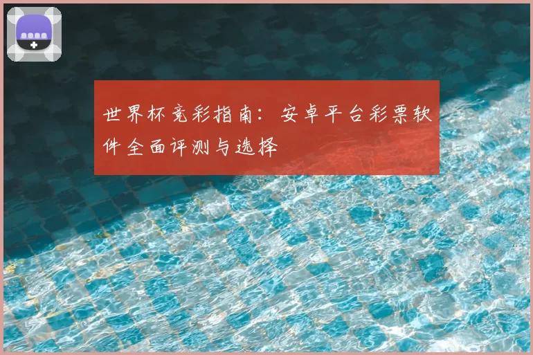 世界杯竞彩指南：安卓平台彩票软件全面评测与选择