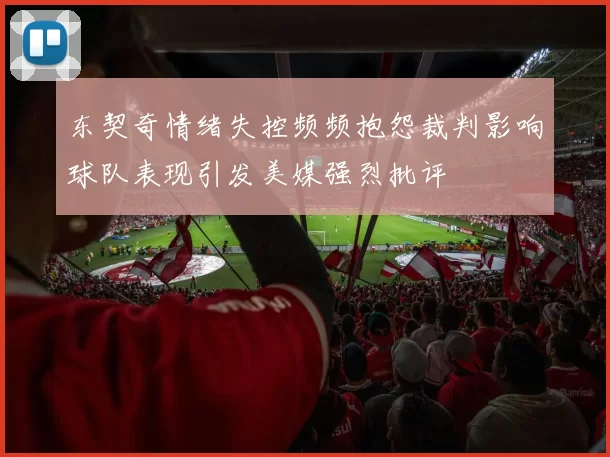 东契奇情绪失控频频抱怨裁判影响球队表现引发美媒强烈批评