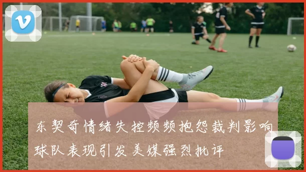 东契奇情绪失控频频抱怨裁判影响球队表现引发美媒强烈批评