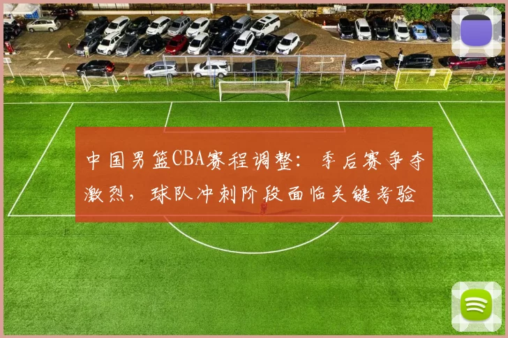中国男篮CBA赛程调整:季后赛争夺激烈,球队冲刺阶段面临关键考验