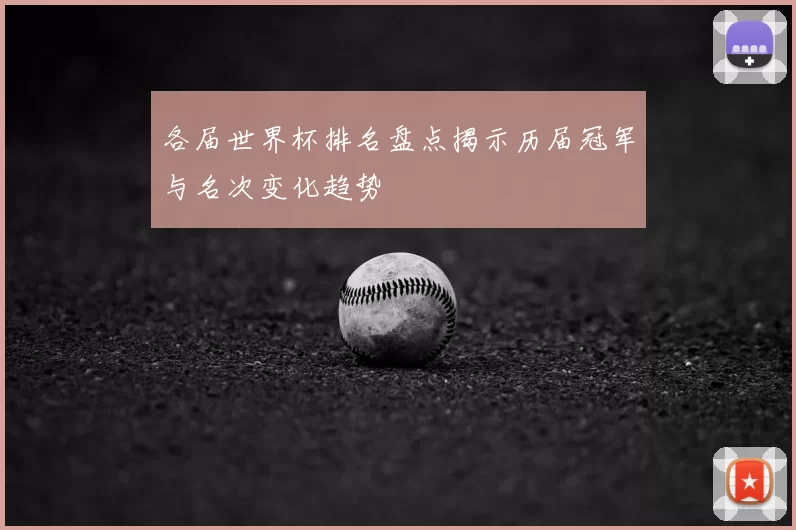 各届世界杯排名盘点揭示历届冠军与名次变化趋势